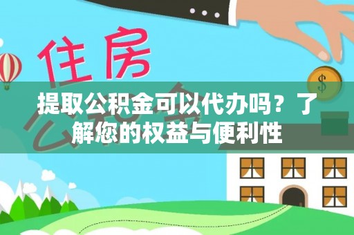 南票提取公积金可以代办吗？了解您的权益与便利性