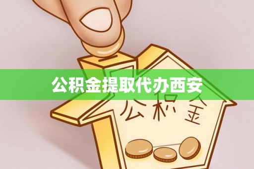 辰溪公积金提取代办西安