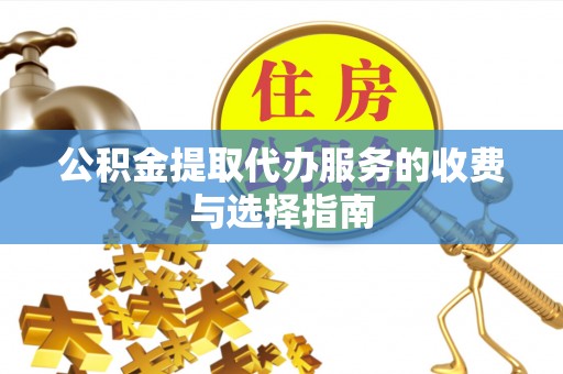 辽阳公积金提取代办服务的收费与选择指南