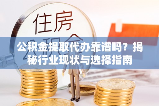 秦都公积金提取代办靠谱吗？揭秘行业现状与选择指南