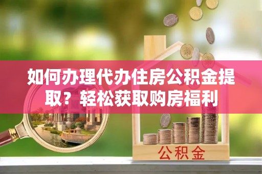 远安如何办理代办住房公积金提取？轻松获取购房福利