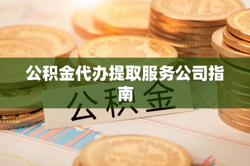 远安公积金代办提取服务公司指南
