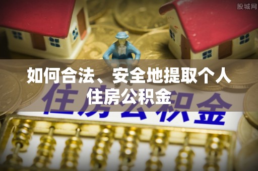 南化如何合法、安全地提取个人住房公积金