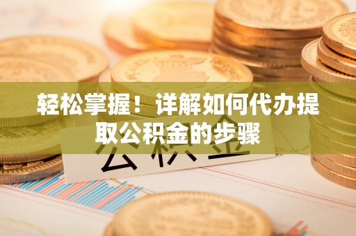 汾阳轻松掌握！详解如何代办提取公积金的步骤