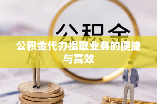 斗南公积金代办提取业务的便捷与高效