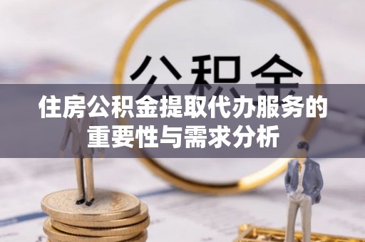 永登住房公积金提取代办服务的重要性与需求分析