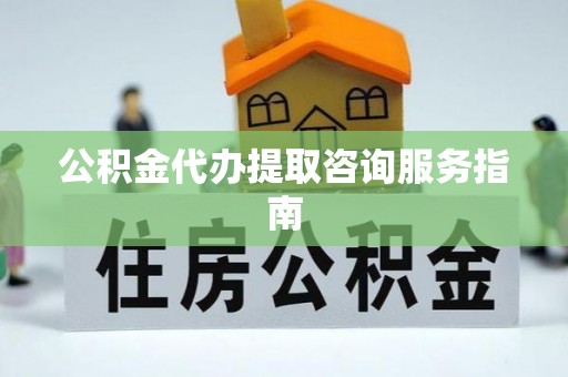 北市公积金代办提取咨询服务指南