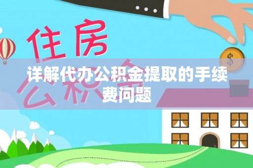 桦南详解代办公积金提取的手续费问题