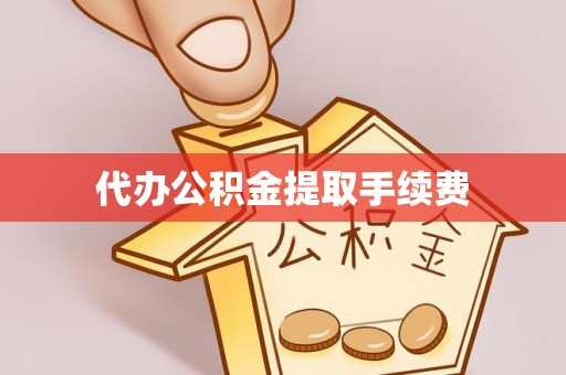 隰县代办公积金提取手续费
