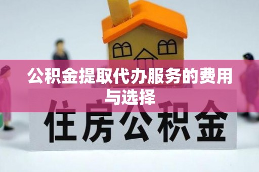 江华公积金提取代办服务的费用与选择