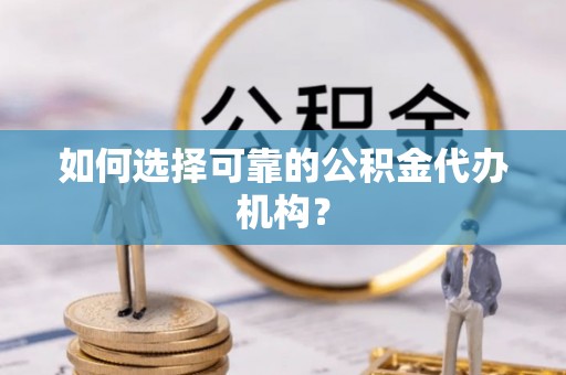 桦南如何选择可靠的公积金代办机构？