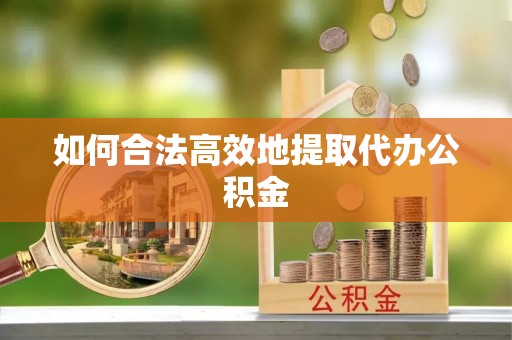 燕巢如何合法高效地提取代办公积金