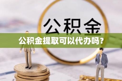 江华公积金提取可以代办吗？