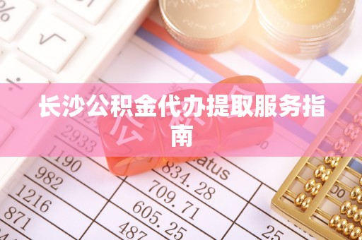 石狮长沙公积金代办提取服务指南