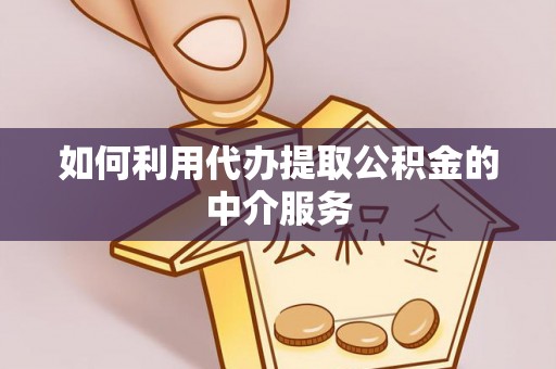 稻城如何利用代办提取公积金的中介服务