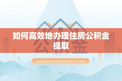 文登如何高效地办理住房公积金提取