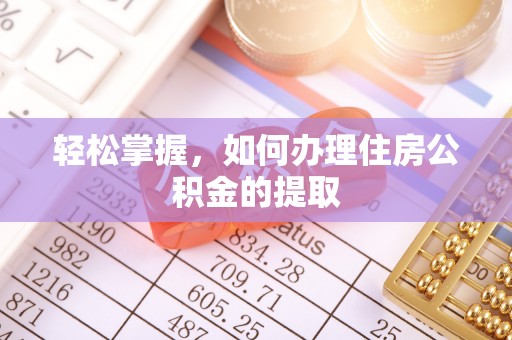 随县轻松掌握，如何办理住房公积金的提取