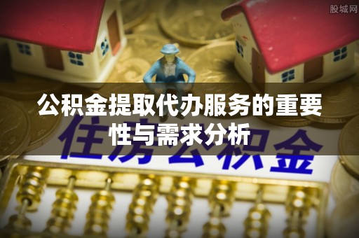 扎赉特旗公积金提取代办服务的重要性与需求分析