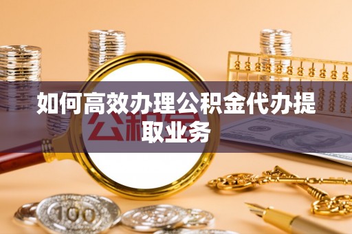 商都如何高效办理公积金代办提取业务