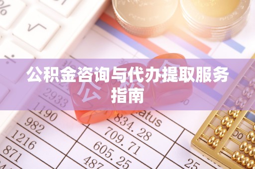 和平公积金咨询与代办提取服务指南