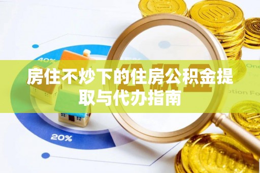 鹿泉房住不炒下的住房公积金提取与代办指南