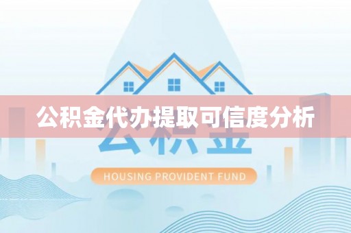 怀化公积金代办提取可信度分析