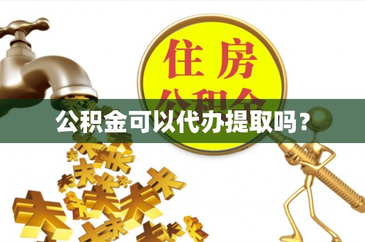 青田公积金可以代办提取吗？