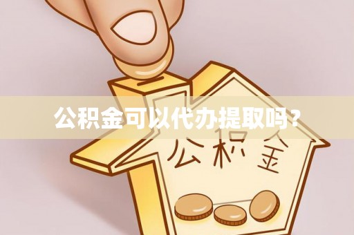 峡江公积金可以代办提取吗？