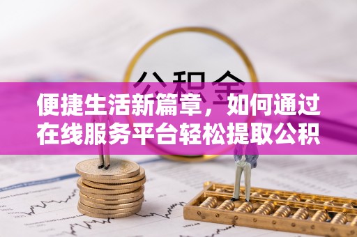 孟津便捷生活新篇章，如何通过在线服务平台轻松提取公积金