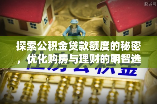 城关探索公积金贷款额度的秘密，优化购房与理财的明智选择