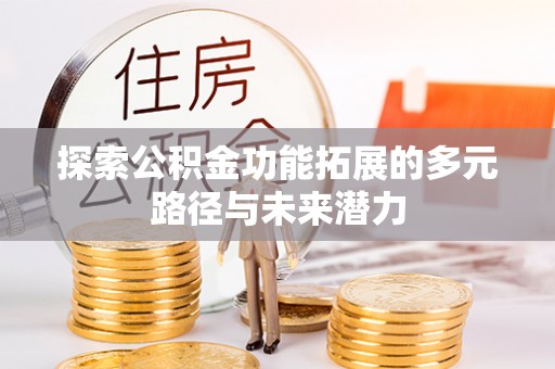 城关探索公积金功能拓展的多元路径与未来潜力
