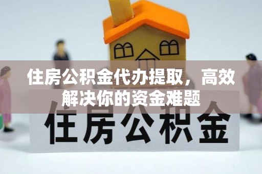 坪林住房公积金代办提取，高效解决你的资金难题