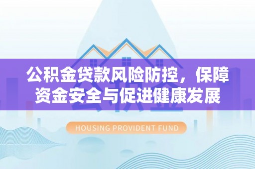 坪林公积金贷款风险防控，保障资金安全与促进健康发展