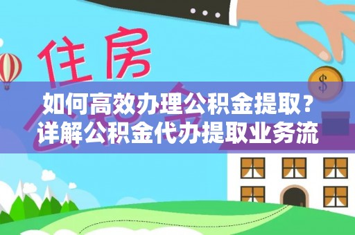双塔如何高效办理公积金提取？详解公积金代办提取业务流程与优势