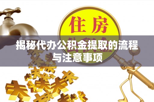 双塔揭秘代办公积金提取的流程与注意事项