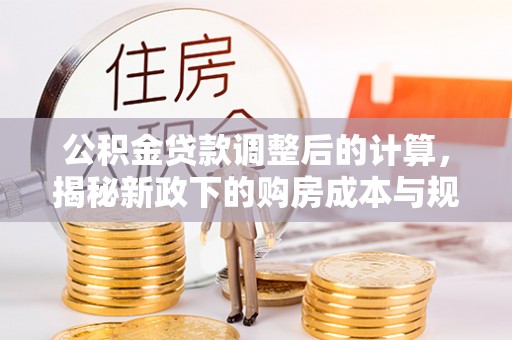 双塔公积金贷款调整后的计算，揭秘新政下的购房成本与规划