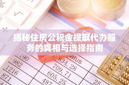依安揭秘住房公积金提取代办服务的真相与选择指南