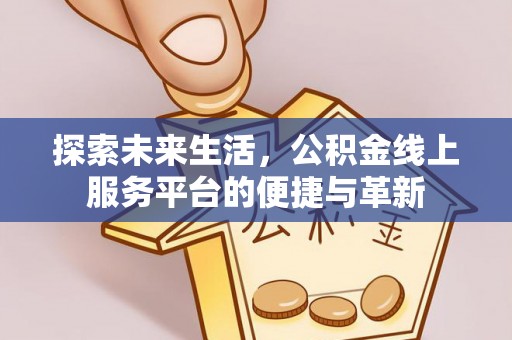 依安探索未来生活，公积金线上服务平台的便捷与革新