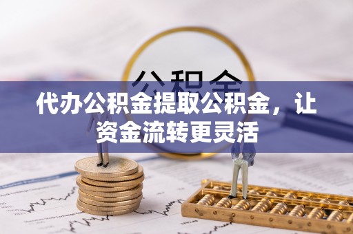 依安代办公积金提取公积金，让资金流转更灵活