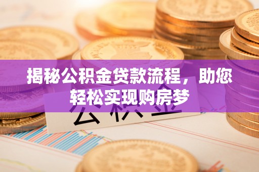铜陵揭秘公积金贷款流程，助您轻松实现购房梦