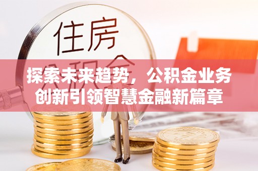 铜陵探索未来趋势，公积金业务创新引领智慧金融新篇章