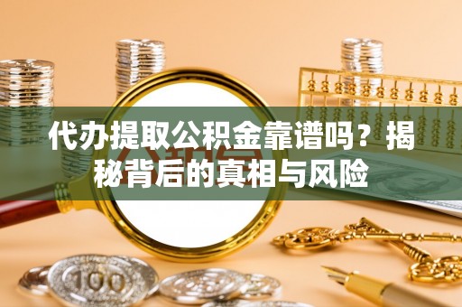 依安代办提取公积金靠谱吗？揭秘背后的真相与风险