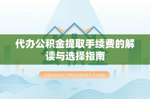 阜沙代办公积金提取手续费的解读与选择指南