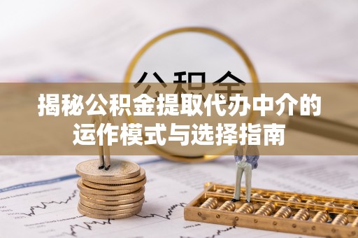 北斗揭秘公积金提取代办中介的运作模式与选择指南