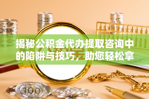 杭锦后旗揭秘公积金代办提取咨询中的陷阱与技巧，助您轻松拿回属于自己的钱