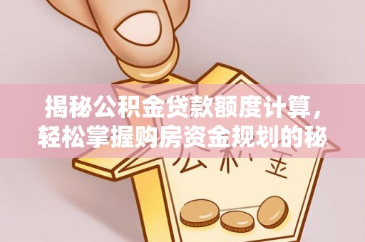 哈尔滨揭秘公积金贷款额度计算，轻松掌握购房资金规划的秘密