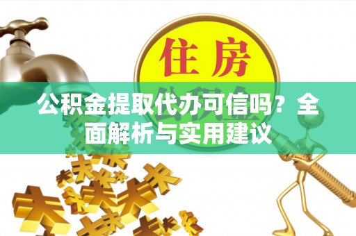 镇坪公积金提取代办可信吗？全面解析与实用建议