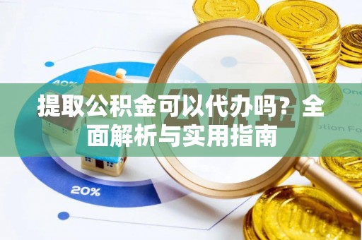 镇坪提取公积金可以代办吗？全面解析与实用指南