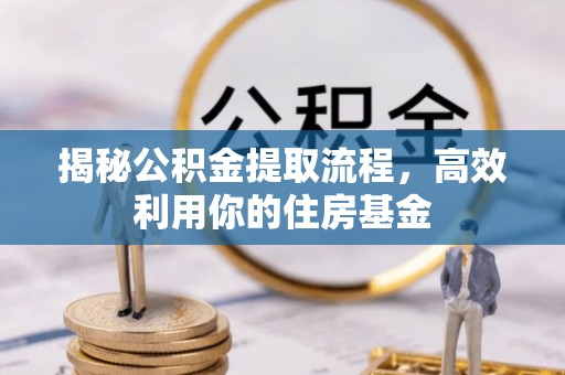 碾子山揭秘公积金提取流程，高效利用你的住房基金