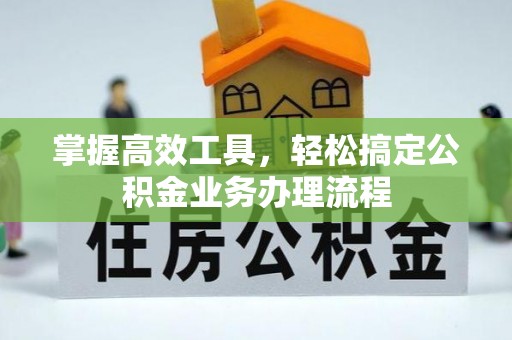 碾子山掌握高效工具，轻松搞定公积金业务办理流程